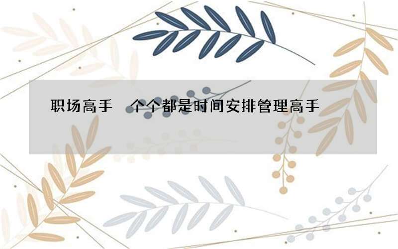 职场高手 个个都是时间安排管理高手